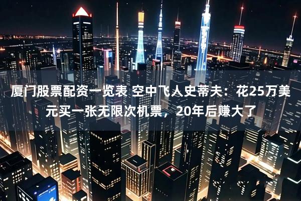 厦门股票配资一览表 空中飞人史蒂夫：花25万美元买一张无限次机票，20年后赚大了