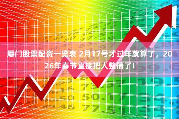 厦门股票配资一览表 2月17号才过年就算了，2026年春节直接把人整懵了！