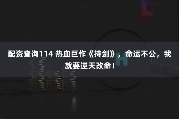 配资查询114 热血巨作《持剑》，命运不公，我就要逆天改命！
