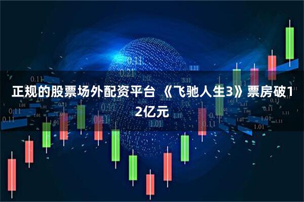 正规的股票场外配资平台 《飞驰人生3》票房破12亿元