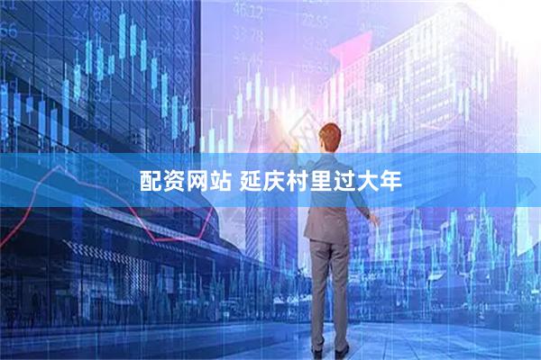 配资网站 延庆村里过大年