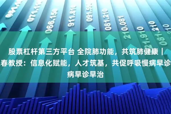 股票杠杆第三方平台 全院肺功能，共筑肺健康｜申永春教授：信息化赋能，人才筑基，共促呼吸慢病早诊早治