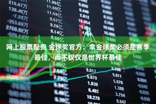 网上股票配资 金球奖官方：拿金球奖必须是赛季最佳，而不仅仅是世界杯最佳